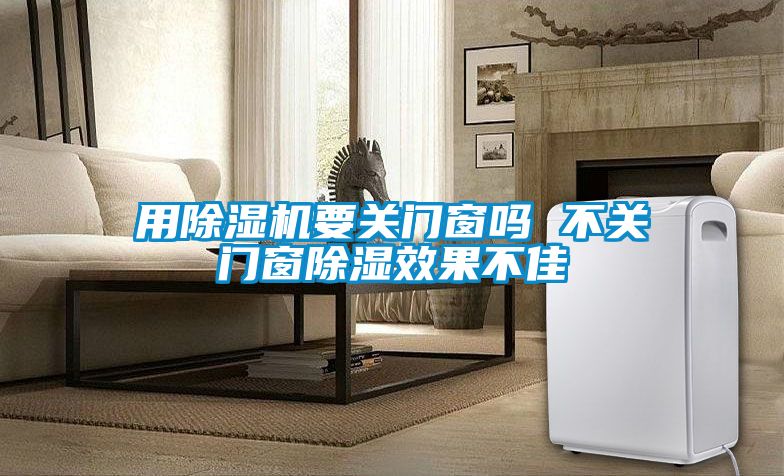 用除湿机要关门窗吗 不关门窗除湿效果不佳