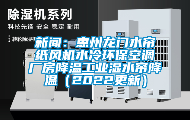 新闻：惠州龙门水帘纸风机水冷环保空调厂房降温工业湿水帘降温（2022更新）