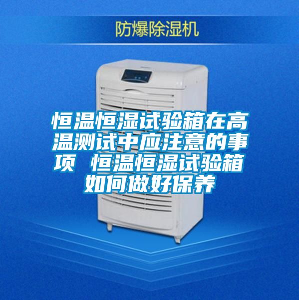 恒温恒湿试验箱在高温测试中应注意的事项 恒温恒湿试验箱如何做好保养