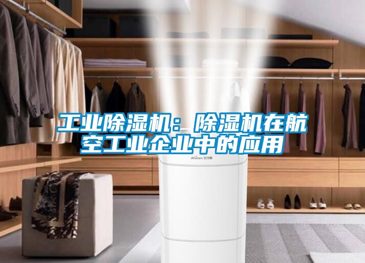 工业除湿机：除湿机在航空工业企业中的应用