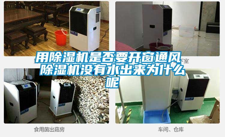 用除湿机是否要开窗通风 除湿机没有水出来为什么呢