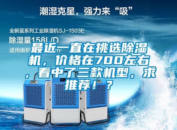 最近一直在挑选除湿机，价格在700左右，看中了三款机型，求推荐！？