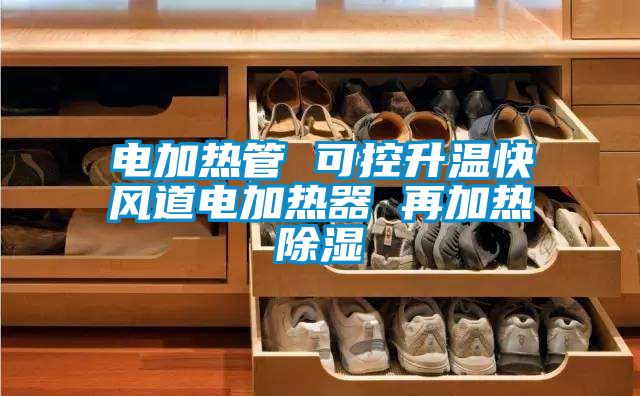 电加热管 可控升温快风道电加热器 再加热除湿