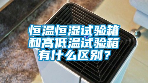 恒温恒湿试验箱和高低温试验箱有什么区别？