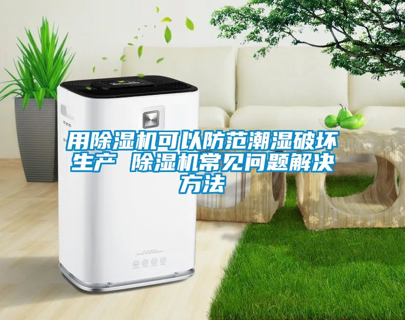 用除湿机可以防范潮湿破坏生产 除湿机常见问题解决方法