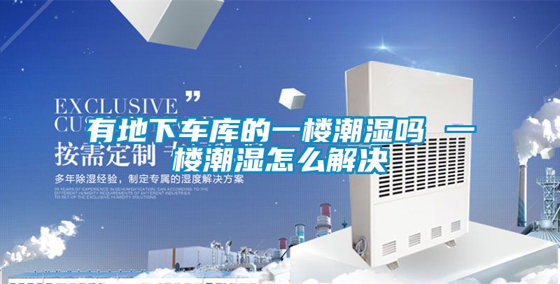 有地下车库的一楼潮湿吗 一楼潮湿怎么解决