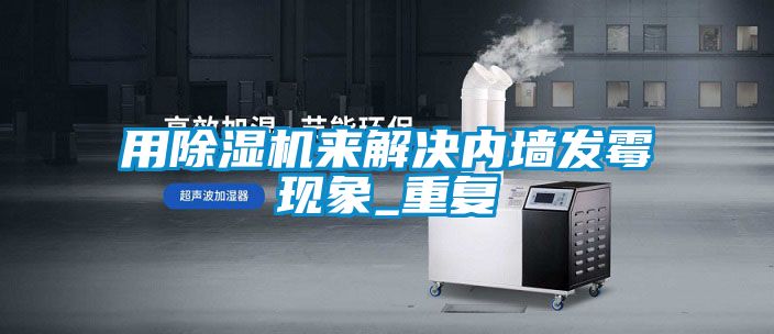用除湿机来解决内墙发霉现象_重复