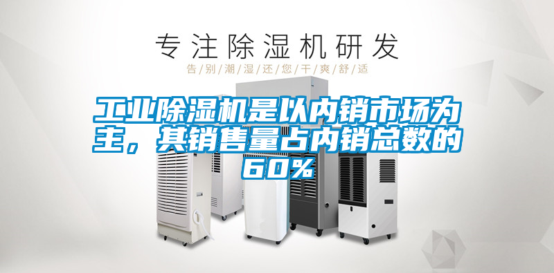 工业除湿机是以内销市场为主，其销售量占内销总数的60%