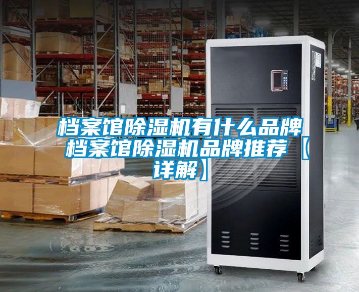 档案馆除湿机有什么品牌 档案馆除湿机品牌推荐【详解】