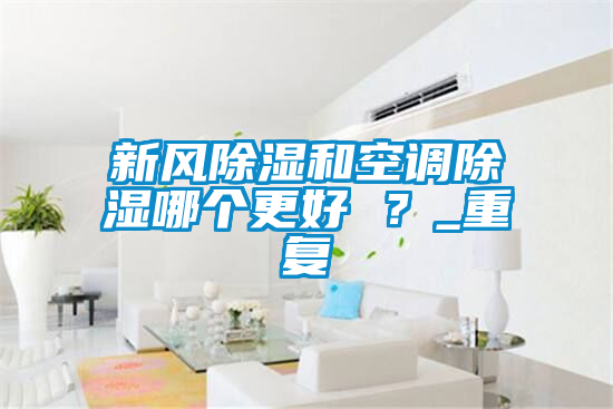 新风除湿和空调除湿哪个更好 ？_重复