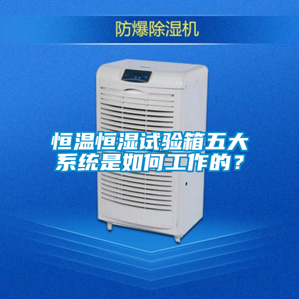 恒温恒湿试验箱五大系统是如何工作的？