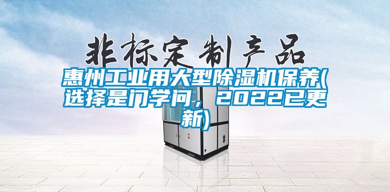 惠州工业用大型除湿机保养(选择是门学问，2022已更新)