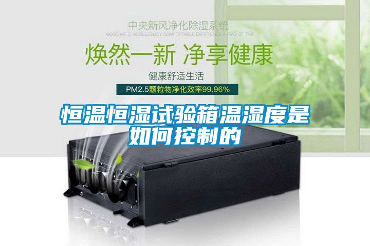 恒温恒湿试验箱温湿度是如何控制的