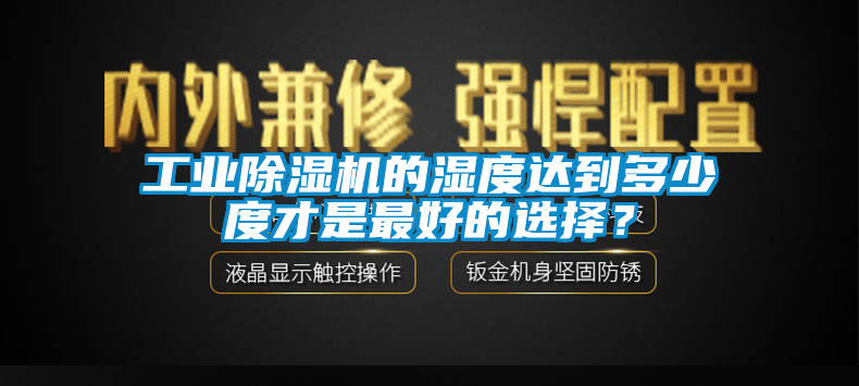 工业除湿机的湿度达到多少度才是最好的选择？