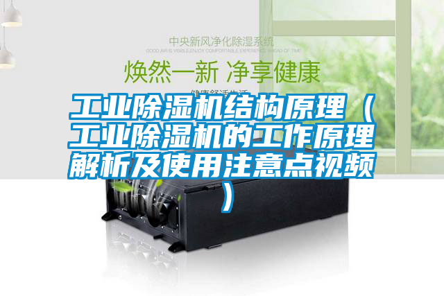 工业除湿机结构原理（工业除湿机的工作原理解析及使用注意点视频）