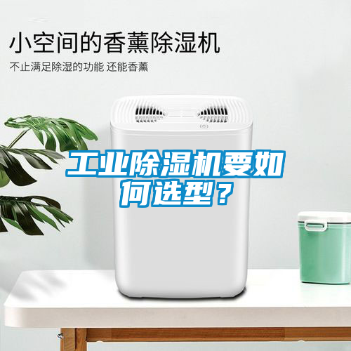 工业除湿机要如何选型？