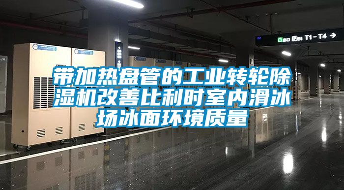 带加热盘管的工业转轮除湿机改善比利时室内滑冰场冰面环境质量