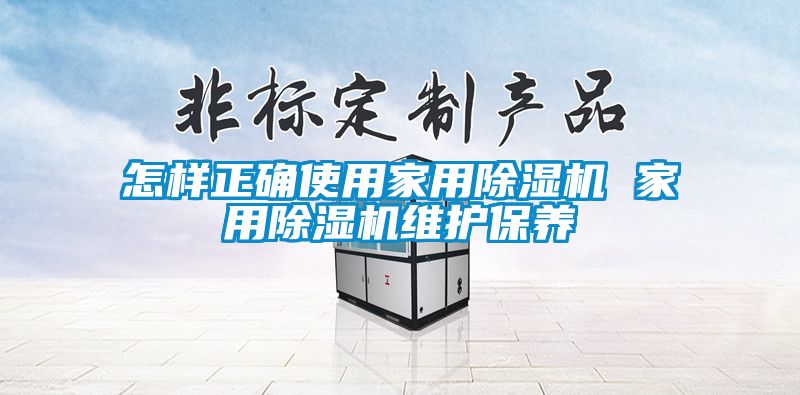 怎样正确使用家用除湿机 家用除湿机维护保养