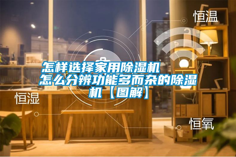 怎样选择家用除湿机    怎么分辨功能多而杂的除湿机【图解】