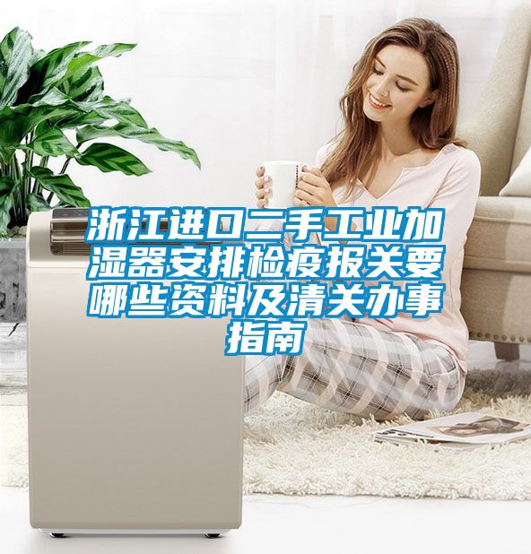 浙江进口二手工业加湿器安排检疫报关要哪些资料及清关办事指南