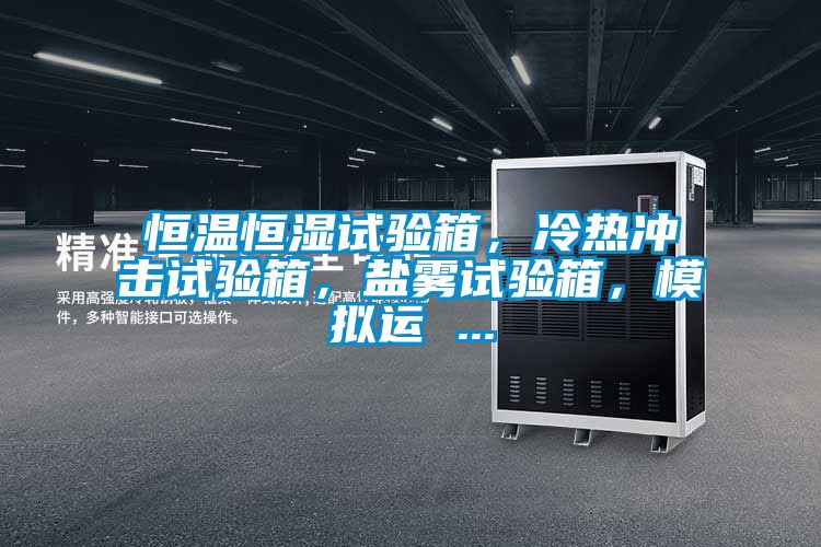 恒温恒湿试验箱，冷热冲击试验箱，盐雾试验箱，模拟运 ...