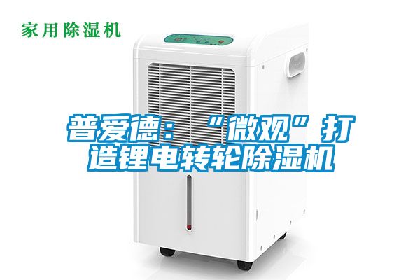 普爱德：“微观”打造锂电转轮除湿机