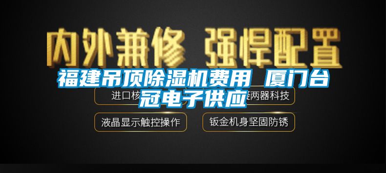 福建吊顶除湿机费用 厦门台冠电子供应