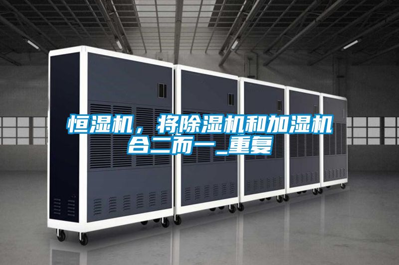 恒湿机，将除湿机和加湿机合二而一_重复