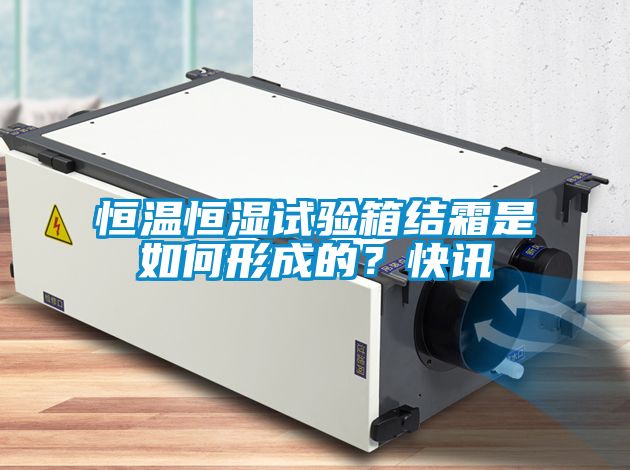 恒温恒湿试验箱结霜是如何形成的？快讯