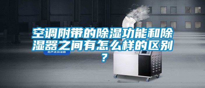 空调附带的除湿功能和除湿器之间有怎么样的区别？