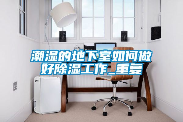 潮湿的地下室如何做好除湿工作_重复