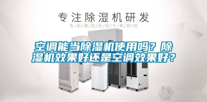 空调能当除湿机使用吗？除湿机效果好还是空调效果好？