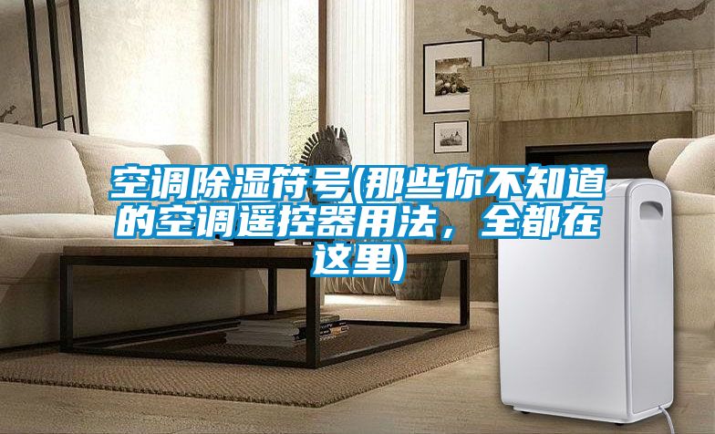 空调除湿符号(那些你不知道的空调遥控器用法，全都在这里)