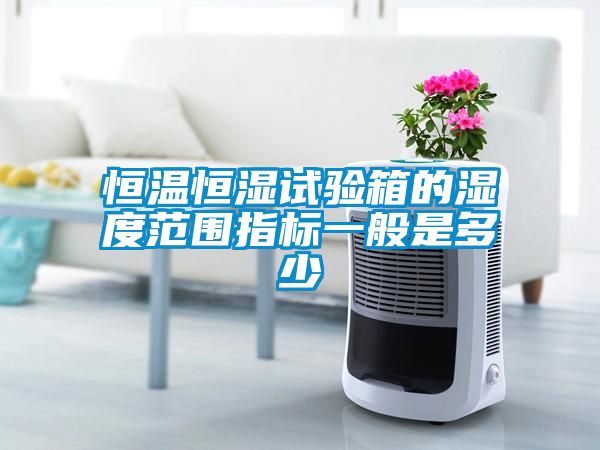 恒温恒湿试验箱的湿度范围指标一般是多少
