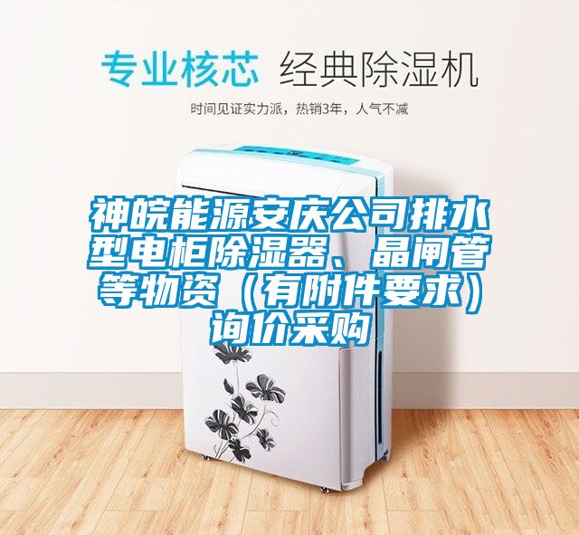 神皖能源安庆公司排水型电柜除湿器、晶闸管等物资（有附件要求）询价采购