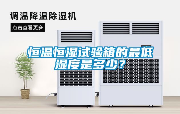 恒温恒湿试验箱的最低湿度是多少？