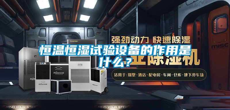 恒温恒湿试验设备的作用是什么？