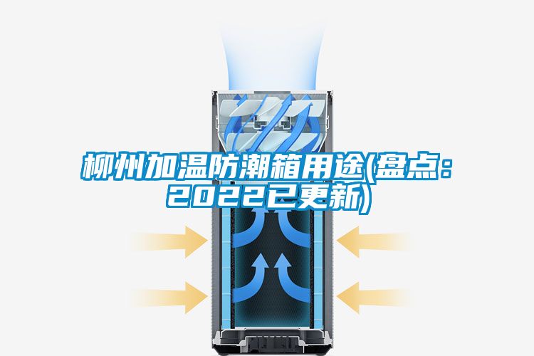 柳州加温防潮箱用途(盘点：2022已更新)