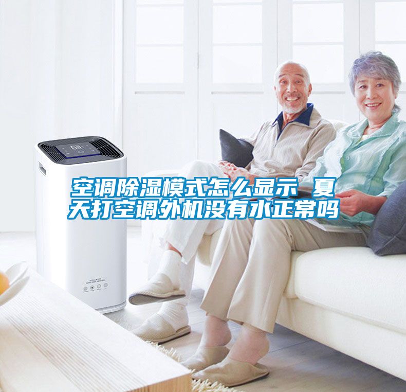 空调除湿模式怎么显示 夏天打空调外机没有水正常吗