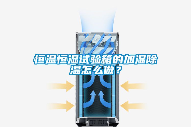 恒温恒湿试验箱的加湿除湿怎么做？