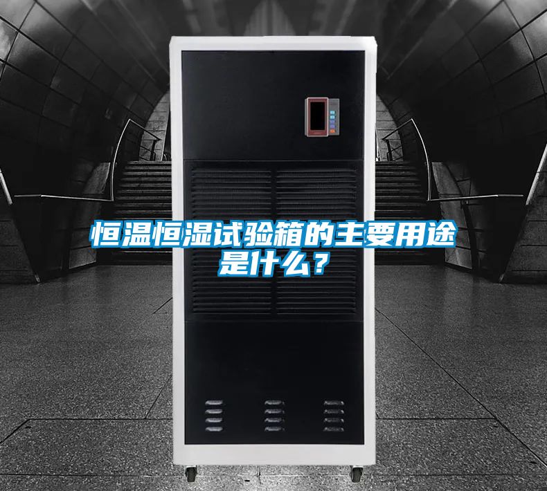 恒温恒湿试验箱的主要用途是什么？