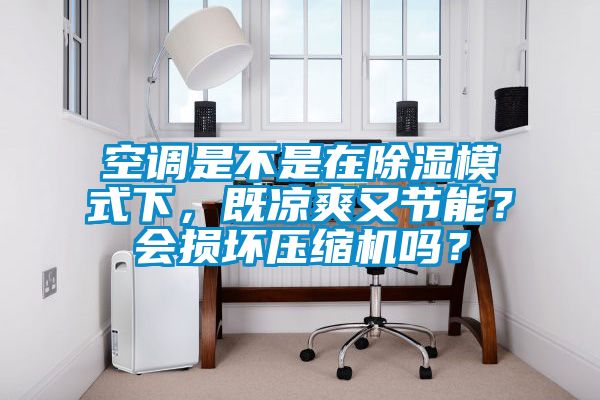 空调是不是在除湿模式下，既凉爽又节能？会损坏压缩机吗？