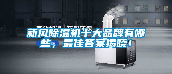 新风除湿机十大品牌有哪些，最佳答案揭晓！