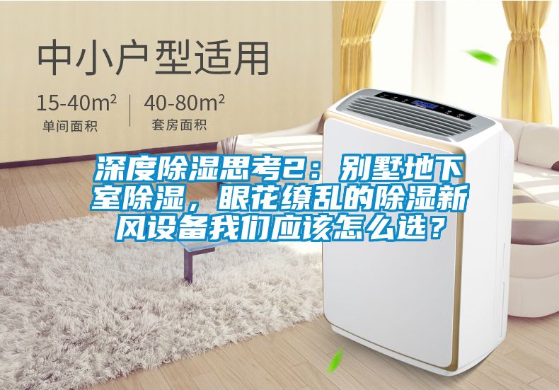 深度除湿思考2：别墅地下室除湿，眼花缭乱的除湿新风设备我们应该怎么选？