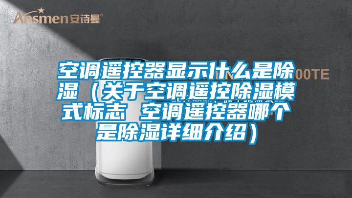 空调遥控器显示什么是除湿（关于空调遥控除湿模式标志 空调遥控器哪个是除湿详细介绍）