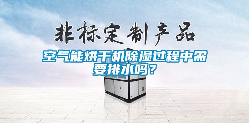 空气能烘干机除湿过程中需要排水吗?