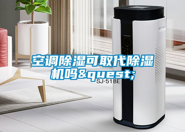 空调除湿可取代除湿机吗?