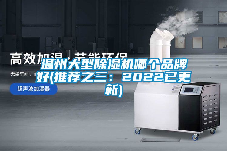 温州大型除湿机哪个品牌好(推荐之三：2022已更新)