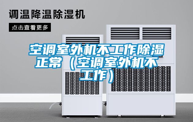 空调室外机不工作除湿正常（空调室外机不工作）