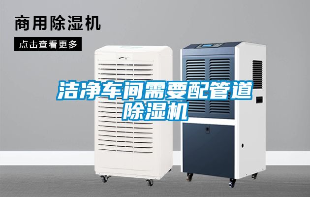 洁净车间需要配管道除湿机
